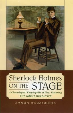 Sherlock Holmes on the Stage A Chronological Encyclopedia of Plays Featuring the Great Detective  9780810861251 Front Cover