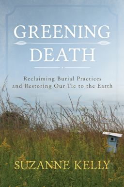 Greening Death Reclaiming Burial Practices and Restoring Our Tie to the Earth  9780810895812 Front Cover