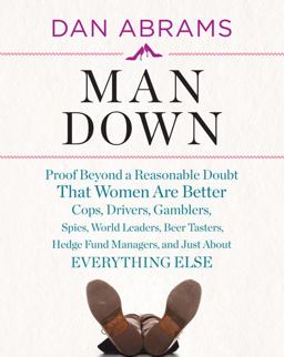 Man Down Proof Beyond a Reasonable Doubt That Women Are Better Cops, Drivers, Gamblers, Spies, World Leaders, Beer Tasters, Hedge Fund Managers, and Just about Everything Else  9780810998292 Front Cover