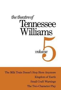 The Theatre of Tennessee Williams Volume V: the Milk Train Doesn't Stop Here Anymore, Kingdom of Earth, Small Craft Warnings, the Two-Character Play