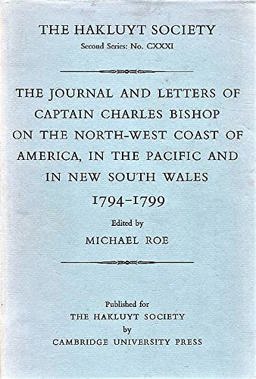 The Journal and Letters of Captain Charles Bishop on the North-West Coast of America, in the Pacific and in New South Wales, 1794-1799 The Journal and Letters of Captain Charles Bishop on the North-West Coast of America, in the Pacific and in New South Wales, 1794-1799