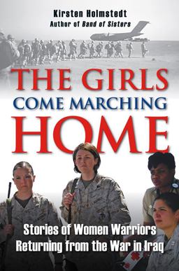 Girls Come Marching Home The Stories of Women Soldiers Returning from the War in Iraq  9780811705165 Front Cover