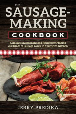 Sausage-Making Cookbook Complete Instructions and Recipes for Making 230 Kinds of Sausage Easily in Your Own Kitchen  9780811736473 Front Cover