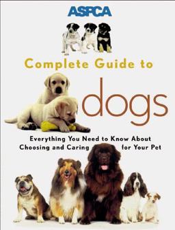 Aspca Complete Guide to Dogs Everything You Need to Know about Choosing and Caring for Your Pet  9780811819046 Front Cover