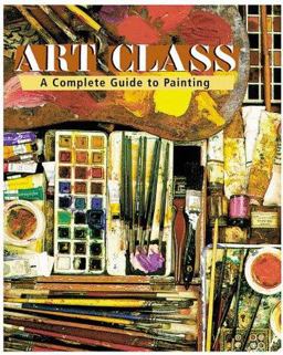 Art Class A Complete Guide to Painting  9780811825375 Front Cover