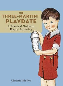 Three-Martini Playdate A Practical Guide to Happy Parenting  9780811840545 Front Cover
