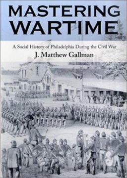 Mastering Wartime A Social History of Philadelphia During the Civil War  9780812217445 Front Cover