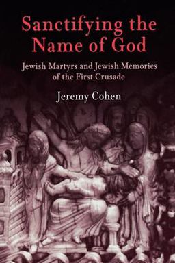 Sanctifying the Name of God Jewish Martyrs and Jewish Memories of the First Crusade  9780812219562 Front Cover