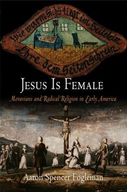 Jesus Is Female Moravians and Radical Religion in Early America  9780812220261 Front Cover