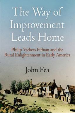 Way of Improvement Leads Home Philip Vickers Fithian and the Rural Enlightenment in Early America  9780812220599 Front Cover