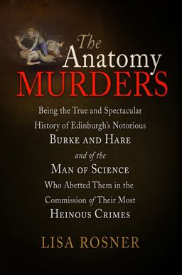 Anatomy Murders Being the True and Spectacular History of Edinburgh's Notorious Burke and Hare and of the Man of Science Who Abetted Them in the Commission of Their Most Heinous Crimes  9780812221763 Front Cover