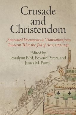 Crusade and Christendom Annotated Documents in Translation from Innocent III to the Fall of Acre, 1187-1291  9780812223132 Front Cover