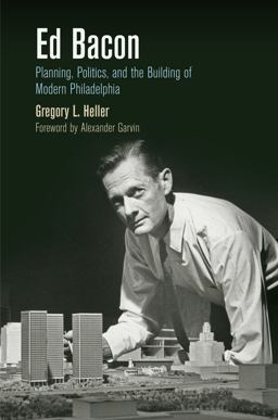 Ed Bacon Planning, Politics, and the Building of Modern Philadelphia  9780812223590 Front Cover