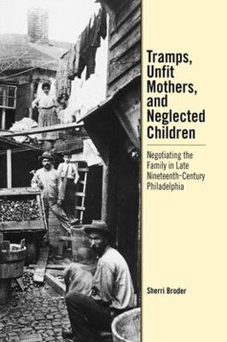 Tramps, Unfit Mothers, and Neglected Children Negotiating the Family in Nineteenth-Century Philadelphia  9780812236545 Front Cover