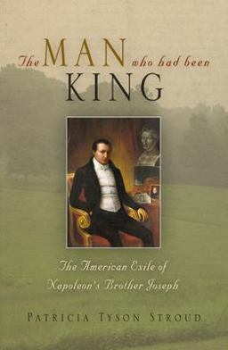 Man Who Had Been King The American Exile of Napoleon's Brother Joseph  9780812238723 Front Cover
