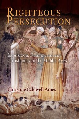 Righteous Persecution Inquisition, Dominicans, and Christianity in the Middle Ages  9780812241334 Front Cover