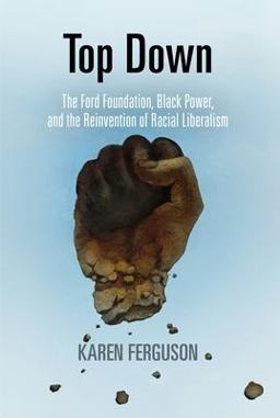Top Down The Ford Foundation, Black Power, and the Reinvention of Racial Liberalism  9780812245264 Front Cover
