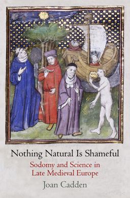 Nothing Natural Is Shameful Sodomy and Science in Late Medieval Europe  9780812245370 Front Cover