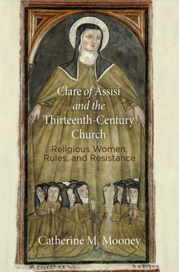 Clare of Assisi and the Thirteenth-Century Church Religious Women, Rules, and Resistance  9780812248173 Front Cover