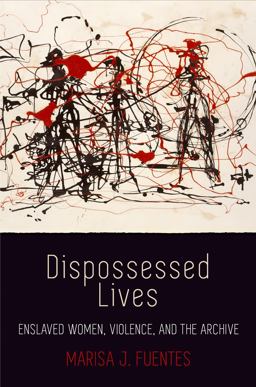 Dispossessed Lives Enslaved Women, Violence, and the Archive  9780812248227 Front Cover