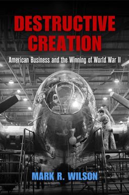 Destructive Creation American Business and the Winning of World War II  9780812248333 Front Cover
