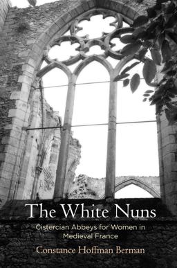 The White Nuns: Cistercian Abbeys for Women in Medieval France  9780812250107 Front Cover