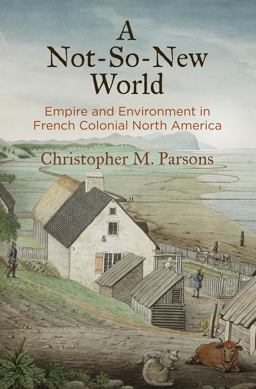 Not-So-New World Empire and Environment in French Colonial North America  9780812250589 Front Cover