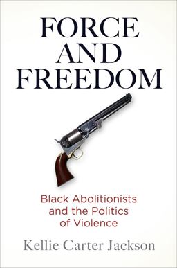 Force and Freedom Black Abolitionists and the Politics of Violence  9780812251159 Front Cover
