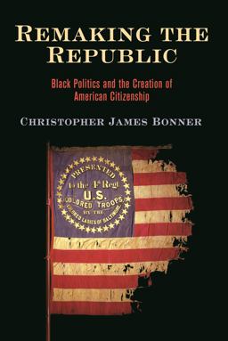 Remaking the Republic Black Politics and the Creation of American Citizenship  9780812252064 Front Cover