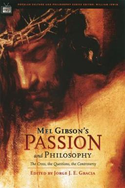 Mel Gibson's Passion and Philosophy The Cross, the Questions, the Controversy  9780812695717 Front Cover