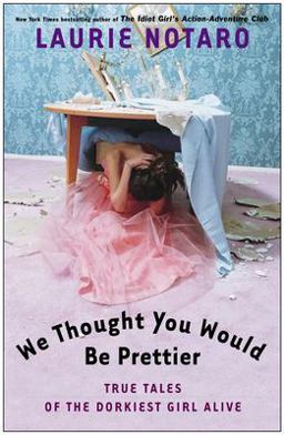 We Thought You Would Be Prettier True Tales of the Dorkiest Girl Alive  9780812969016 Front Cover