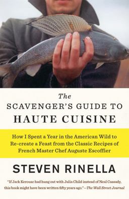 Scavenger's Guide to Haute Cuisine How I Spent a Year in the American Wild to Re-Create a Feast from the Classic Recipes of French Master Chef Auguste Escoffier  9780812988444 Front Cover