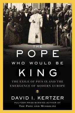 Pope Who Would Be King The Exile of Pius IX and the Emergence of Modern Europe  9780812989915 Front Cover