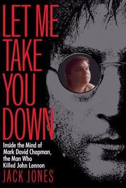 Let Me Take You Down Inside the Mind of Mark David Chapman, the Man Who Killed John Lennon  9780812991703 Front Cover