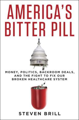 America's Bitter Pill Money, Politics, Backroom Deals, and the Fight to Fix Our Broken Healthcare System  9780812996951 Front Cover