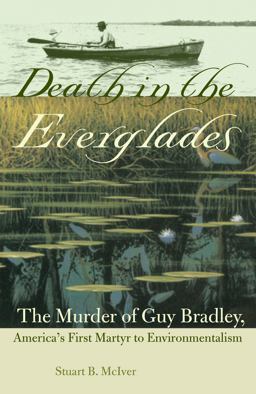 Death in the Everglades The Murder of Guy Bradley, America's First Martyr to Environmentalism  9780813034423 Front Cover