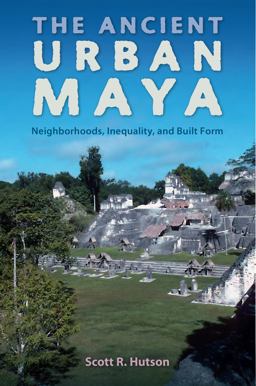 The Ancient Urban Maya: Neighborhoods, Inequality, and Built Form  9780813064796 Front Cover