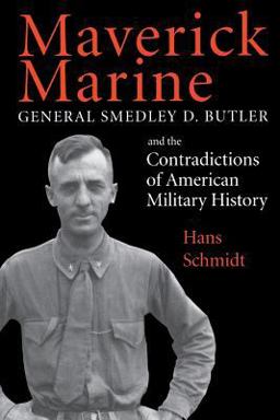 Maverick Marine General Smedley D. Butler and the Contradictions of American Military History  9780813109572 Front Cover
