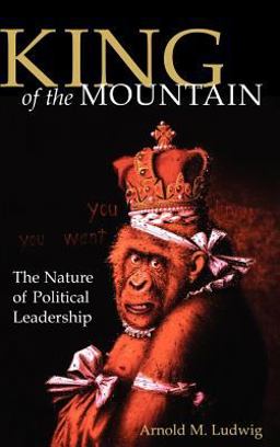 King of the Mountain The Nature of Political Leadership  9780813122335 Front Cover