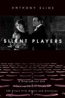 Silent Players A Biographical and Autobiographical Study of 100 Silent Film Actors and Actresses  9780813122496 Front Cover