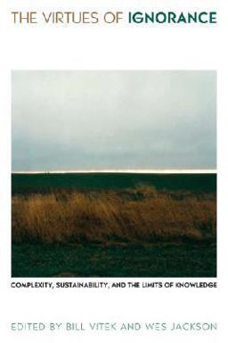 Virtues of Ignorance Complexity, Sustainability, and the Limits of Knowledge  9780813124773 Front Cover