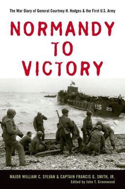 Normandy to Victory The War Diary of General Courtney H. Hodges and the First U. S. Army  9780813125251 Front Cover