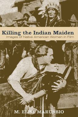 Killing the Indian Maiden Images of Native American Women in Film  9780813192383 Front Cover