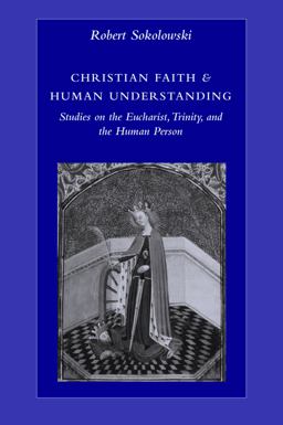 Christian Faith &amp; Human Understanding Studies on the Eucharist, Trinity and the Human Person  9780813214443 Front Cover