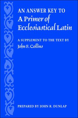 Answer Key to a Primer of Ecclesiastical Latin A Supplement to the Text by John F. Collins  9780813214696 Front Cover
