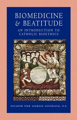 Biomedicine &amp; Beatitude An Introduction to Catholic Bioethics  9780813218823 Front Cover