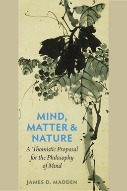 Mind, Matter and Nature A Thomistic Proposal for the Philosophy of Mind  9780813221410 Front Cover