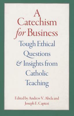 Catechism for Business Tough Ethical Questions &amp; Insights from Catholic Teaching  9780813225852 Front Cover