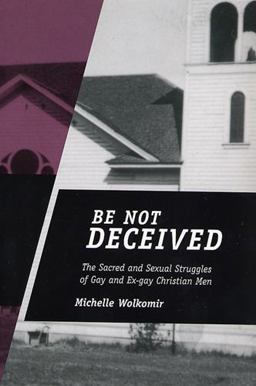 Be Not Deceived The Sacred and Sexual Struggles of Gay and Ex-Gay Christian Men  9780813538228 Front Cover