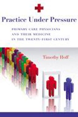 Practice under Pressure Primary Care Physicians and Their Medicine in the Twenty-First Century  9780813546766 Front Cover